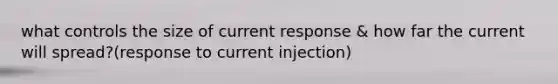 what controls the size of current response & how far the current will spread?(response to current injection)