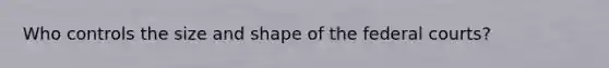 Who controls the size and shape of the <a href='https://www.questionai.com/knowledge/kzzdxYQ4u6-federal-courts' class='anchor-knowledge'>federal courts</a>?