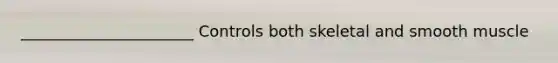 ______________________ Controls both skeletal and smooth muscle