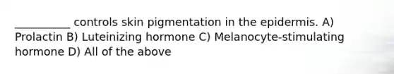 __________ controls skin pigmentation in the epidermis. A) Prolactin B) Luteinizing hormone C) Melanocyte-stimulating hormone D) All of the above