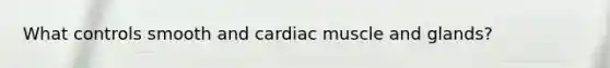 What controls smooth and cardiac muscle and glands?