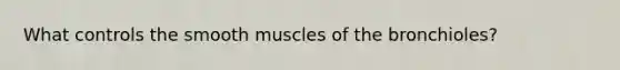 What controls the smooth muscles of the bronchioles?