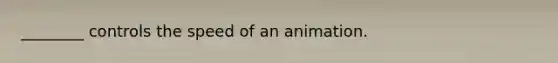 ________ controls the speed of an animation.