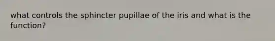 what controls the sphincter pupillae of the iris and what is the function?