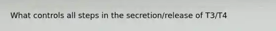 What controls all steps in the secretion/release of T3/T4