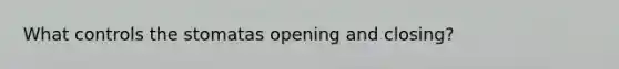 What controls the stomatas opening and closing?