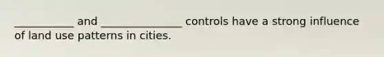 ___________ and _______________ controls have a strong influence of land use patterns in cities.