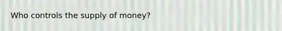 Who controls the supply of money?