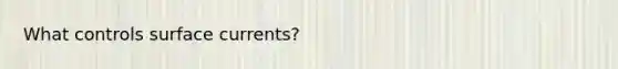 What controls surface currents?