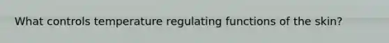 What controls temperature regulating functions of the skin?