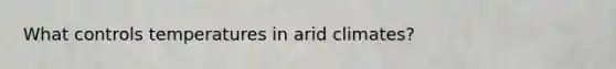 What controls temperatures in arid climates?