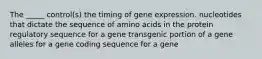 The _____ control(s) the timing of gene expression. nucleotides that dictate the sequence of amino acids in the protein regulatory sequence for a gene transgenic portion of a gene alleles for a gene coding sequence for a gene