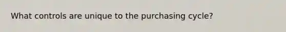 What controls are unique to the purchasing cycle?