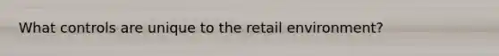 What controls are unique to the retail environment?