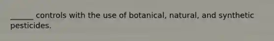 ______ controls with the use of botanical, natural, and synthetic pesticides.