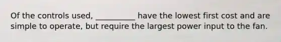 Of the controls used, __________ have the lowest first cost and are simple to operate, but require the largest power input to the fan.