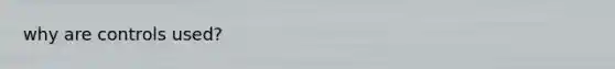 why are controls used?