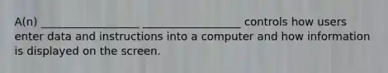 A(n) __________________ __________________ controls how users enter data and instructions into a computer and how information is displayed on the screen.