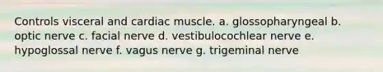 Controls visceral and cardiac muscle. a. glossopharyngeal b. optic nerve c. facial nerve d. vestibulocochlear nerve e. hypoglossal nerve f. vagus nerve g. trigeminal nerve