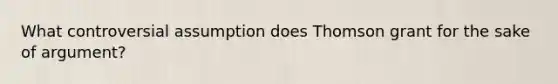 What controversial assumption does Thomson grant for the sake of argument?