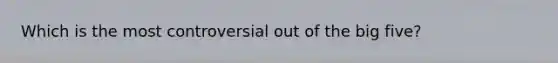 Which is the most controversial out of the big five?