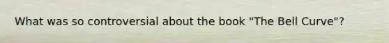 What was so controversial about the book "The Bell Curve"?