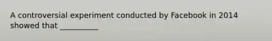 A controversial experiment conducted by Facebook in 2014 showed that __________