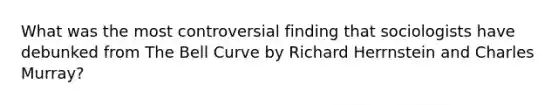 What was the most controversial finding that sociologists have debunked from The Bell Curve by Richard Herrnstein and Charles Murray?