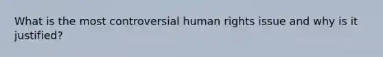 What is the most controversial human rights issue and why is it justified?