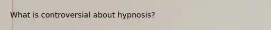 What is controversial about hypnosis?