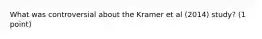 What was controversial about the Kramer et al (2014) study? (1 point)