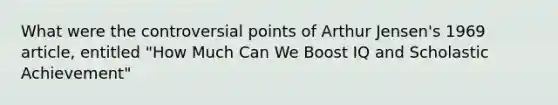 What were the controversial points of Arthur Jensen's 1969 article, entitled "How Much Can We Boost IQ and Scholastic Achievement"