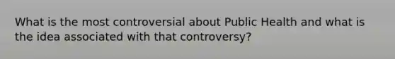 What is the most controversial about Public Health and what is the idea associated with that controversy?