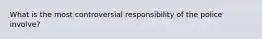 What is the most controversial responsibility of the police involve?