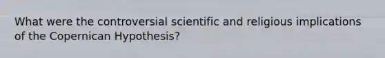 What were the controversial scientific and religious implications of the Copernican Hypothesis?