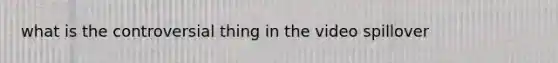 what is the controversial thing in the video spillover