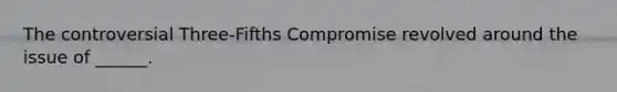 The controversial Three-Fifths Compromise revolved around the issue of ______.