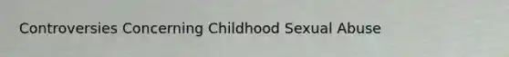 Controversies Concerning Childhood Sexual Abuse