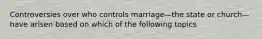 Controversies over who controls marriage—the state or church—have arisen based on which of the following topics