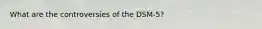 What are the controversies of the DSM-5?