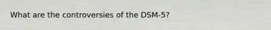 What are the controversies of the DSM-5?