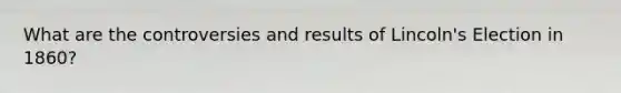 What are the controversies and results of Lincoln's Election in 1860?