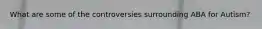 What are some of the controversies surrounding ABA for Autism?