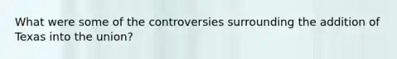What were some of the controversies surrounding the addition of Texas into the union?