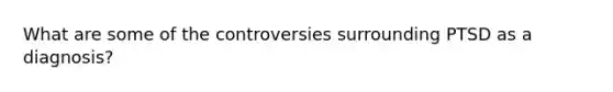 What are some of the controversies surrounding PTSD as a diagnosis?