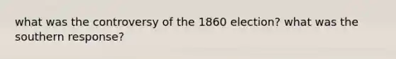 what was the controversy of the 1860 election? what was the southern response?