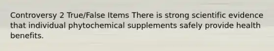 Controversy 2 True/False Items There is strong scientific evidence that individual phytochemical supplements safely provide health benefits.