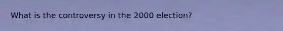 What is the controversy in the 2000 election?