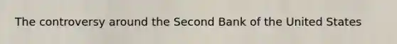 The controversy around the Second Bank of the United States
