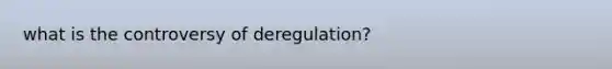 what is the controversy of deregulation?